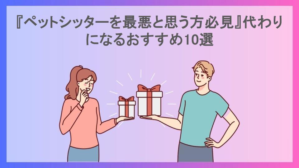 『ペットシッターを最悪と思う方必見』代わりになるおすすめ10選